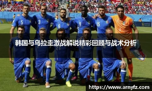 韩国与乌拉圭激战解说精彩回顾与战术分析