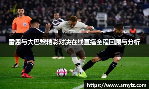 雷恩与大巴黎精彩对决在线直播全程回顾与分析